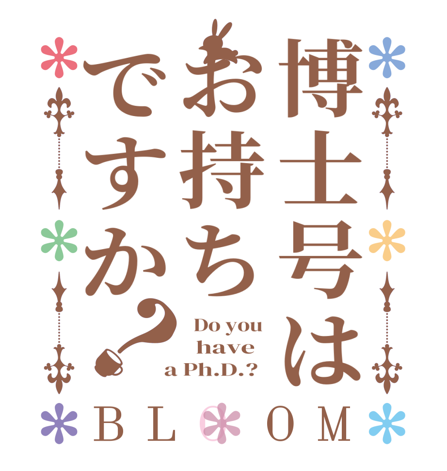 博士号はお持ちですか？BLOOM   Do you    have  a Ph.D.?  