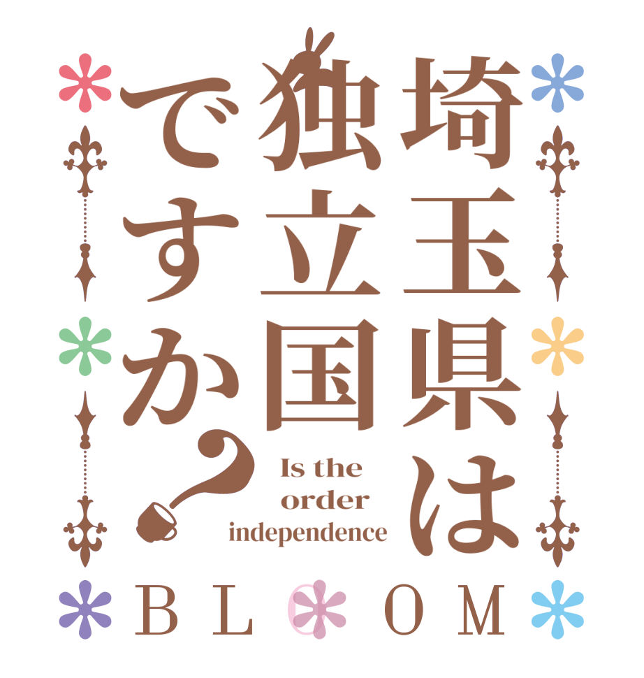 埼玉県は独立国ですか？BLOOM   Is the      order   independence