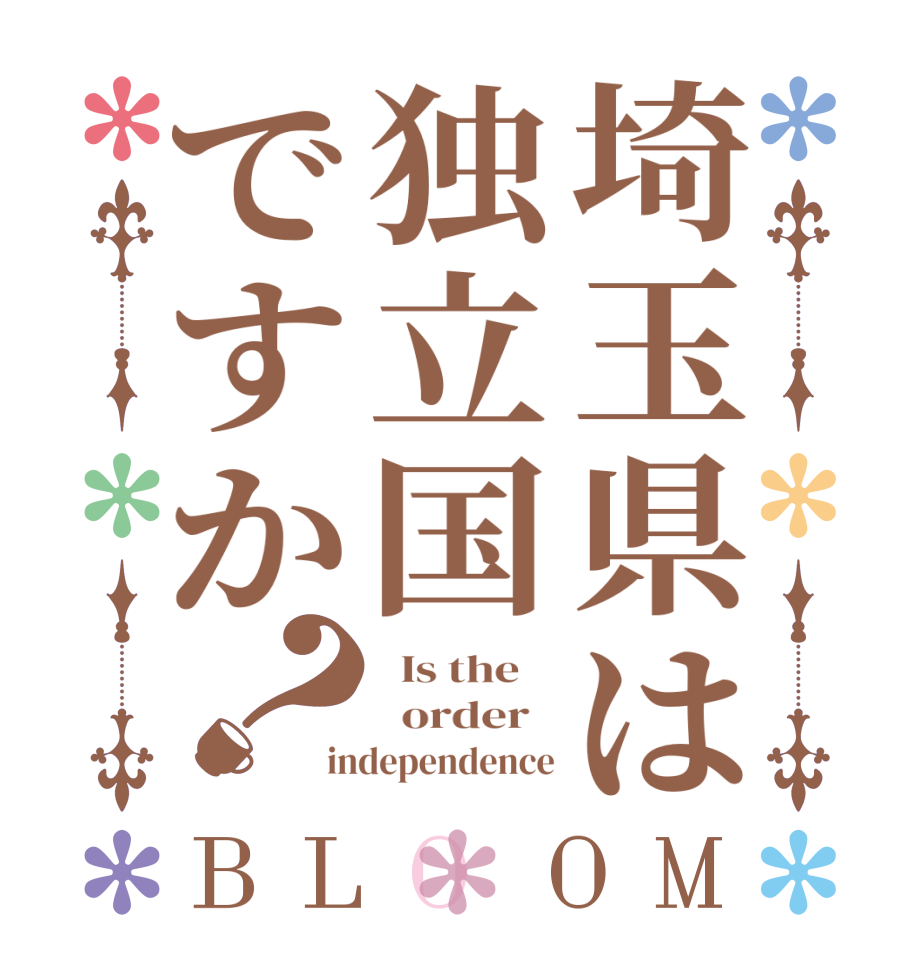 埼玉県は独立国ですか？BLOOM   Is the      order   independence