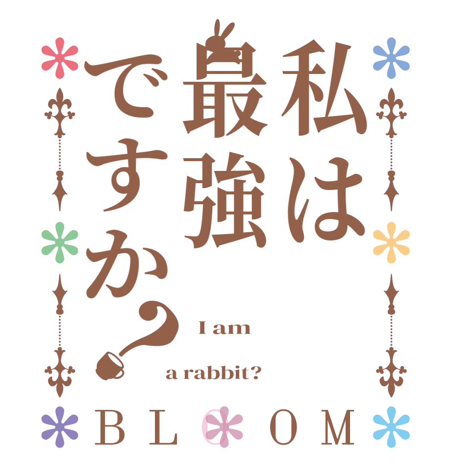 私は最強ですか？BLOOM   I am      a rabbit?  