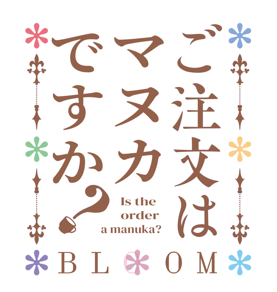 ご注文はマヌカですか？BLOOM   Is the      order    a manuka?  