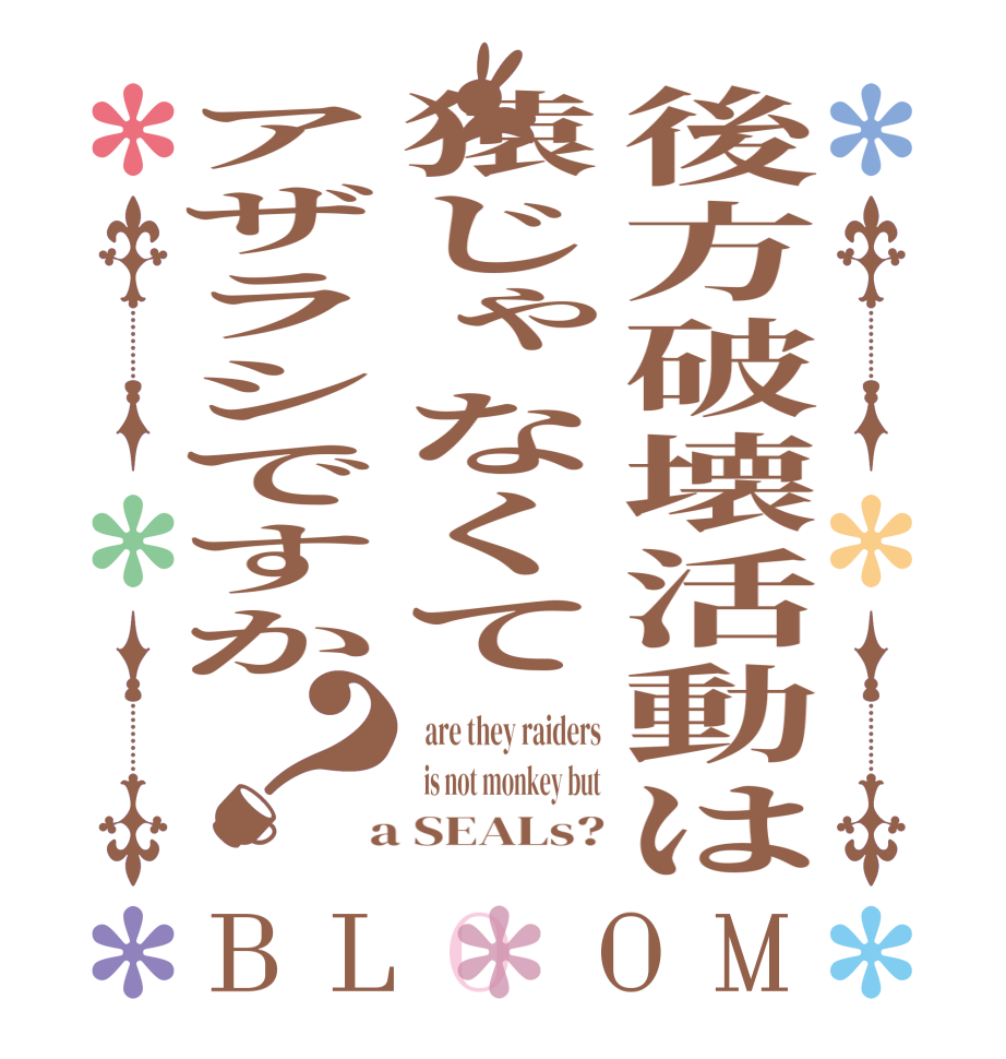 後方破壊活動は猿じゃなくてアザラシですか？BLOOM   are they raiders   is not monkey but  a SEALs?