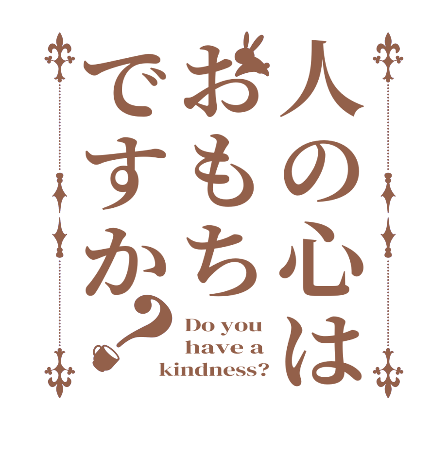 人の心はおもちですか？Do you  have a kindness?