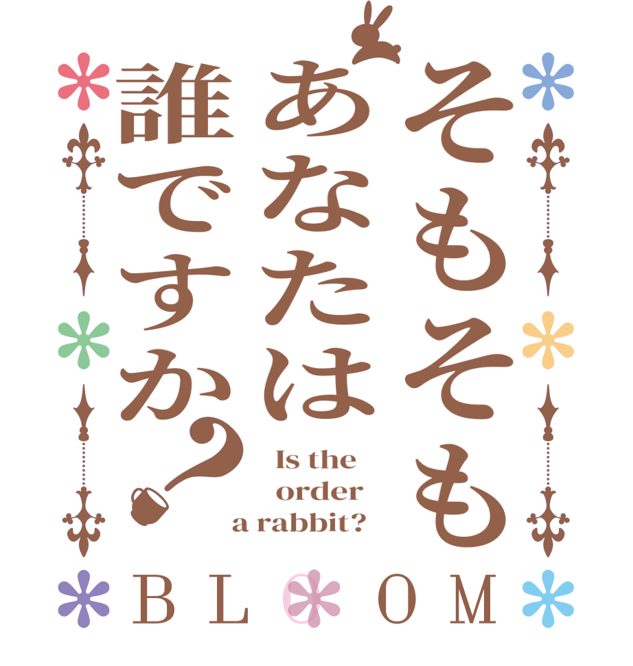 そもそもあなたは誰ですか？BLOOM   Is the      order    a rabbit?  