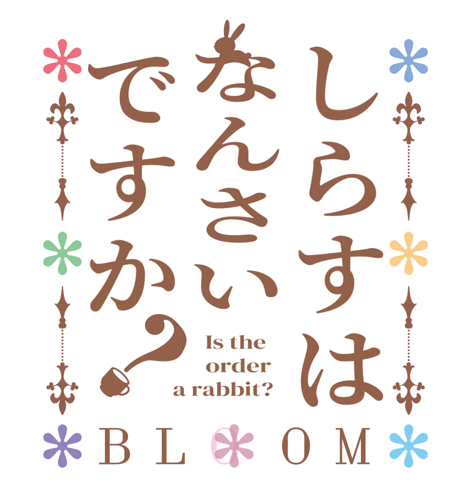 しらすはなんさいですか？BLOOM   Is the      order    a rabbit?  