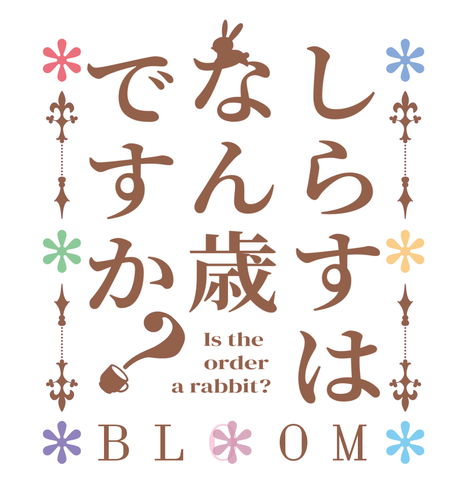 しらすはなん歳ですか？BLOOM   Is the      order    a rabbit?  