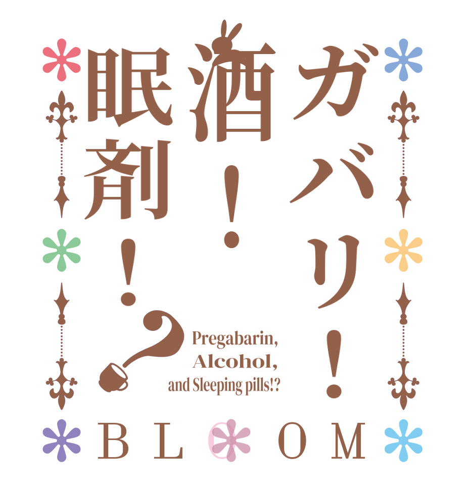 ガバリ！酒！眠剤！？BLOOM Pregabarin, Alcohol,  and Sleeping pills!?