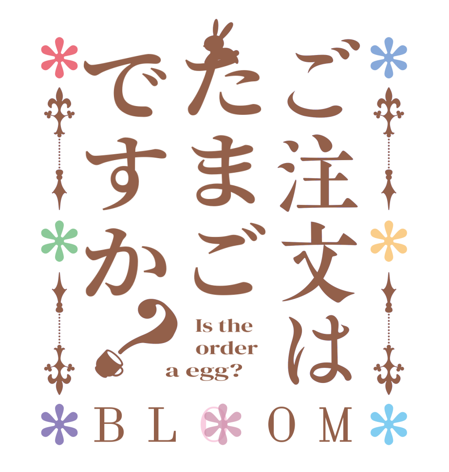 ご注文はたまごですか？BLOOM   Is the      order    a egg?  