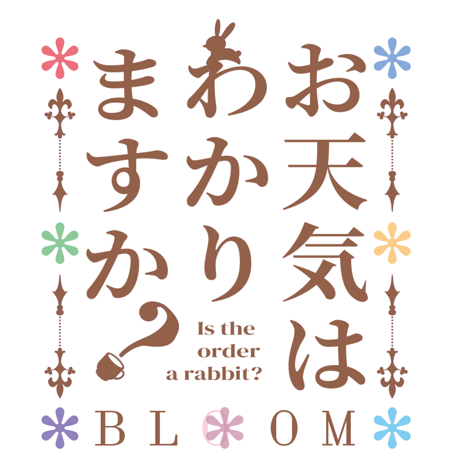 お天気はわかりますか？BLOOM   Is the      order    a rabbit?  