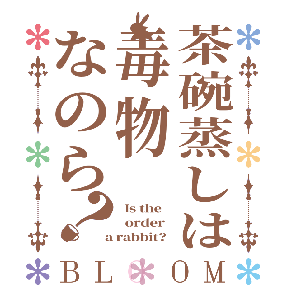 茶碗蒸しは毒物なのら？BLOOM   Is the      order    a rabbit?  