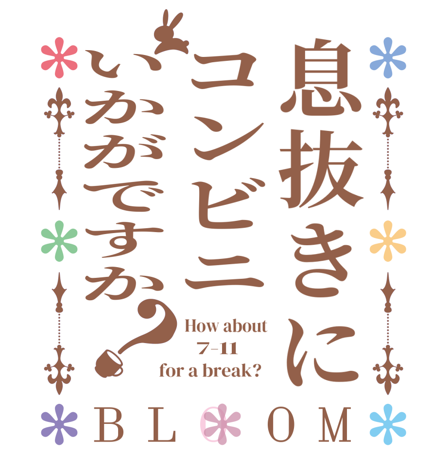 息抜きにコンビニいかがですか？BLOOM How about   7-11 for a break?  