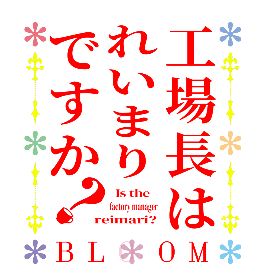 工場長はれいまりですか？BLOOM   Is the    factory manager  reimari? 