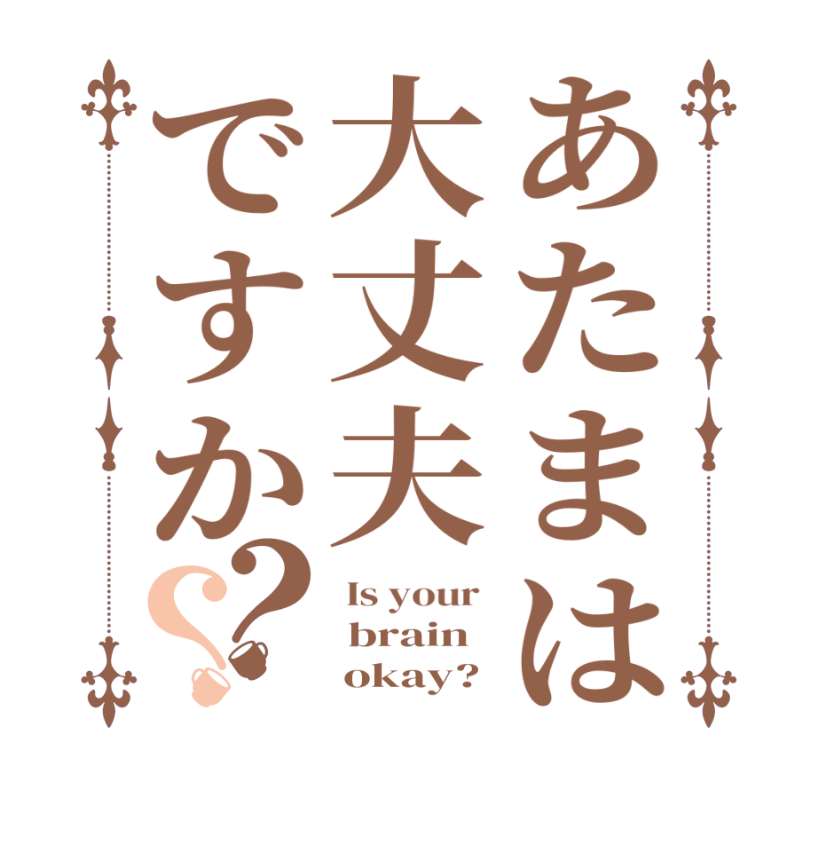 あたまは大丈夫ですか？？ Is your   brain      okay? 