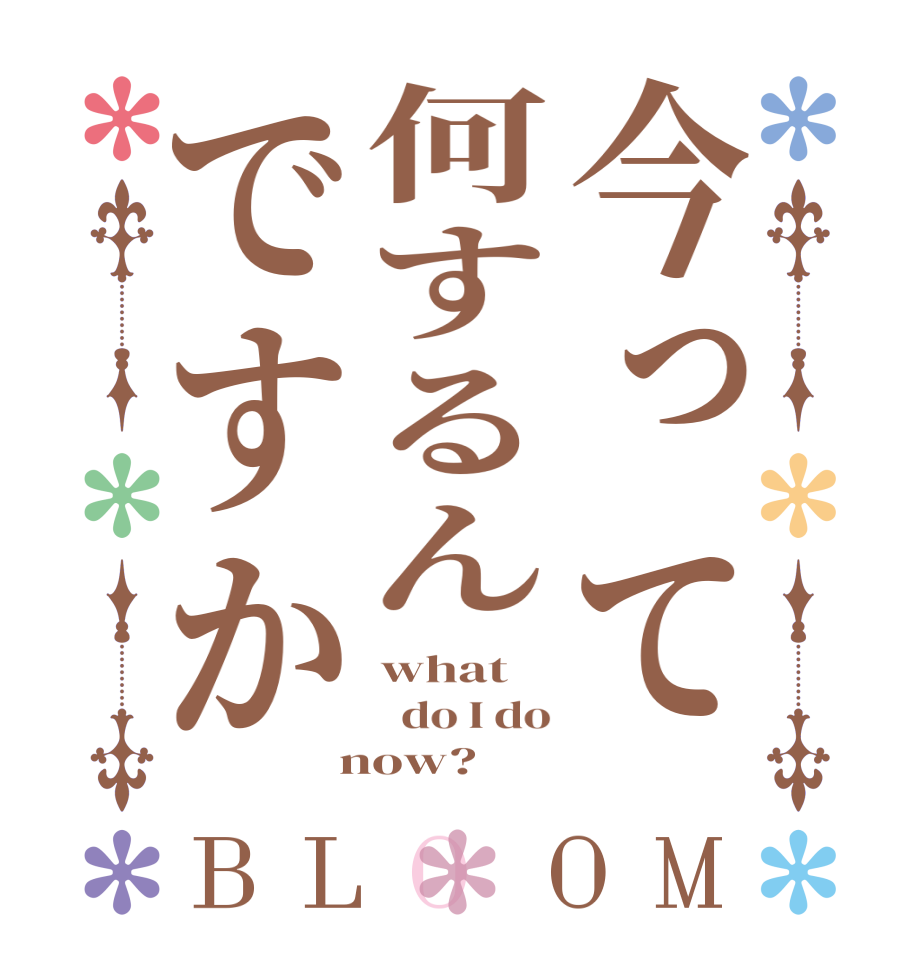 今って何するんですかBLOOM what   do I do  now?