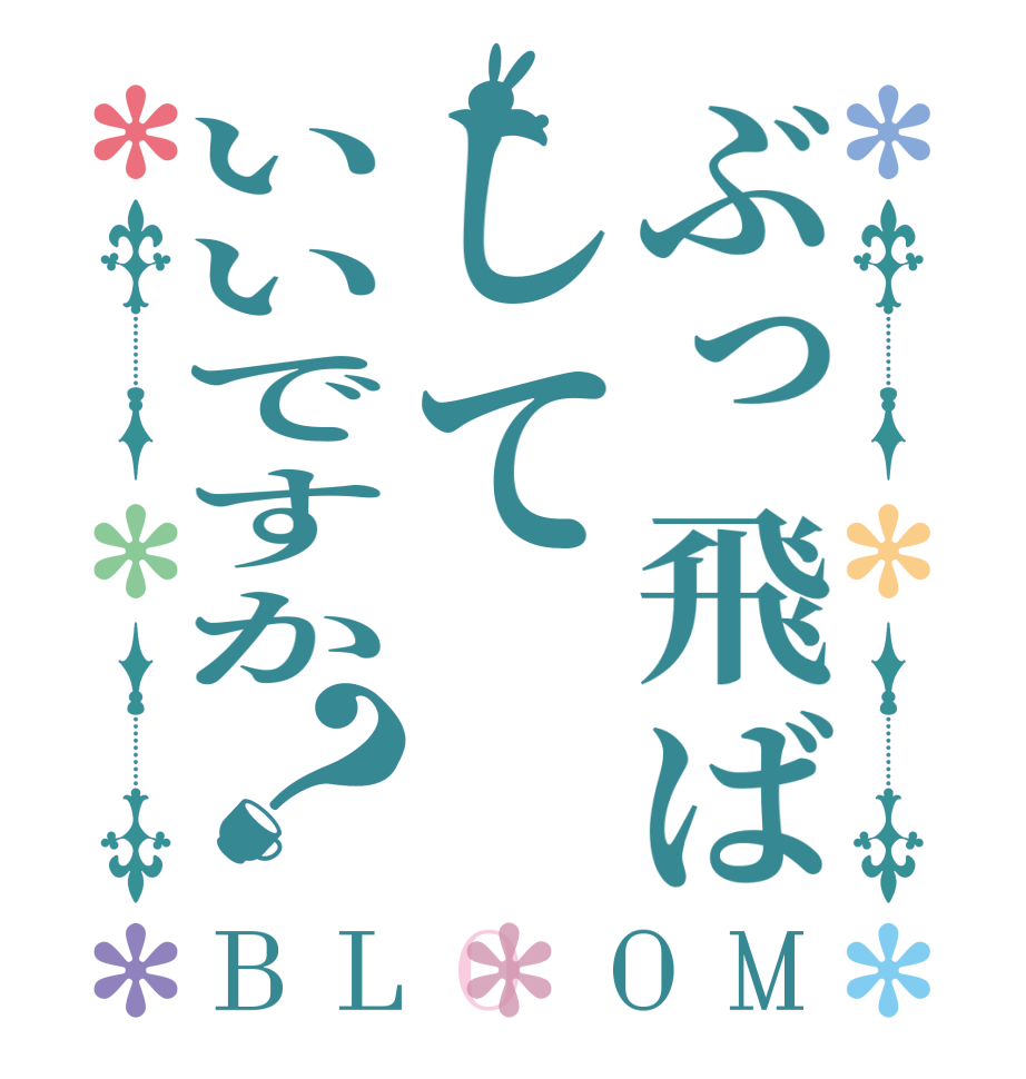 ぶっ飛ばしていいですか？BLOOM    