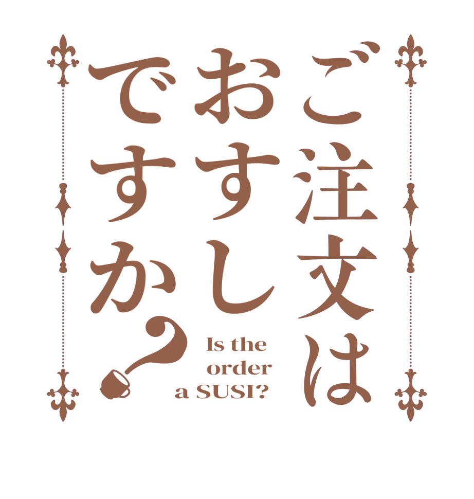 ご注文はおすしですか？  Is the      order    a SUSI?  