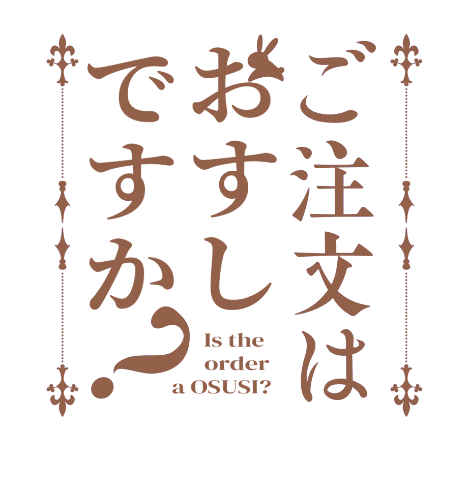 ご注文はおすしですか？  Is the      order    a OSUSI?  