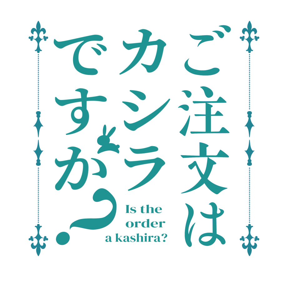 ご注文はカシラですか？  Is the      order    a kashira?  