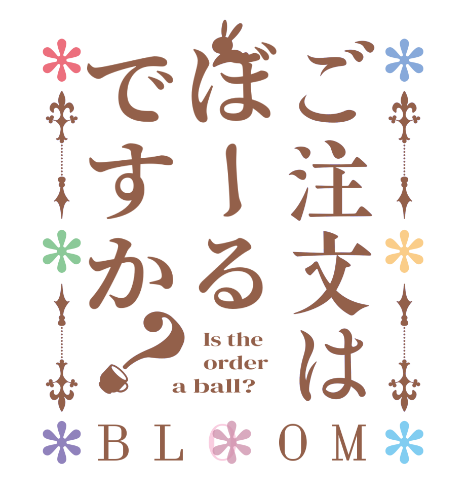 ご注文はぼーるですか？BLOOM   Is the      order    a ball?  