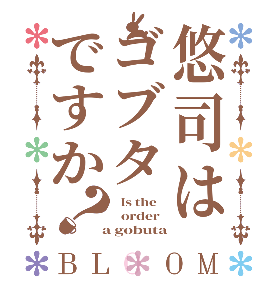 悠司はゴブタですか？BLOOM   Is the      order    a gobuta