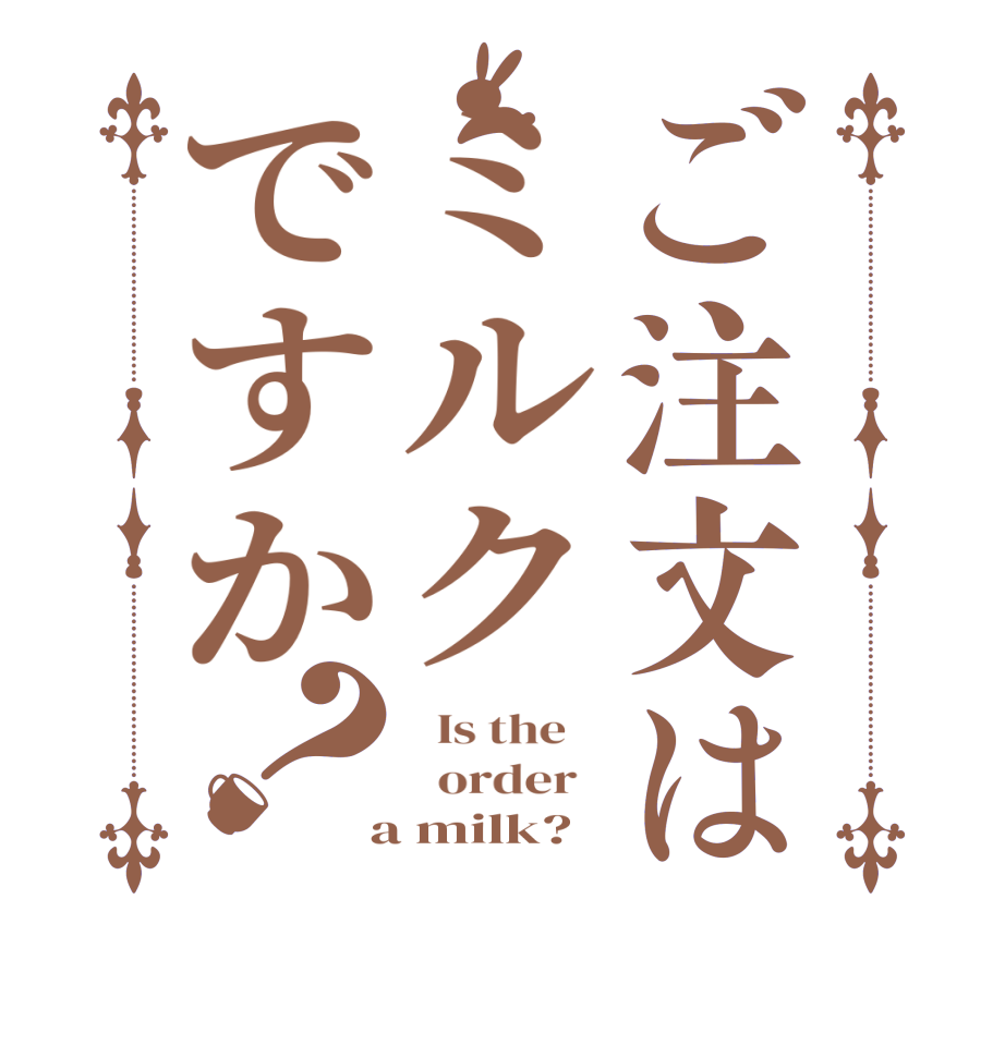 ご注文はミルクですか？  Is the      order    a milk?  