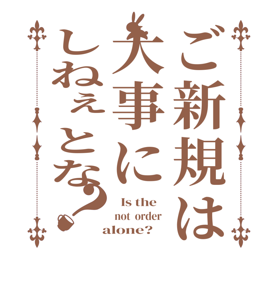 ご新規は大事にしねぇとな？  Is the    not  order    alone?