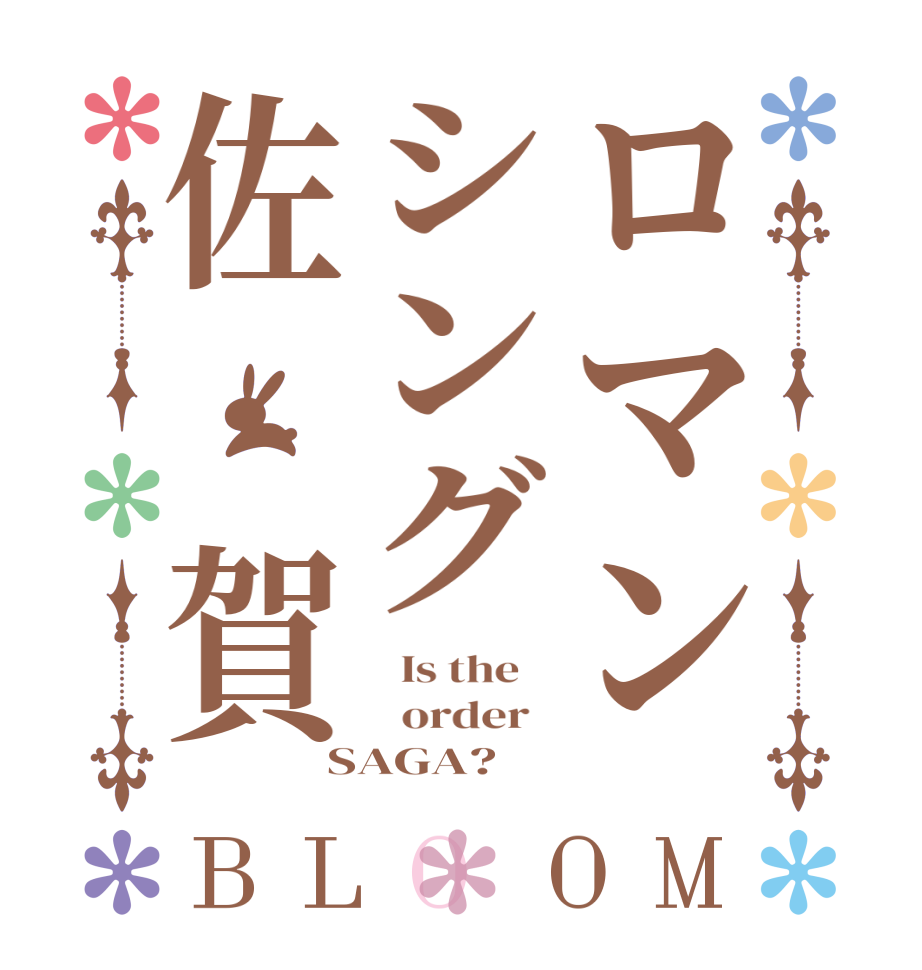 ロマンシング佐 賀BLOOM   Is the      order   SAGA?  