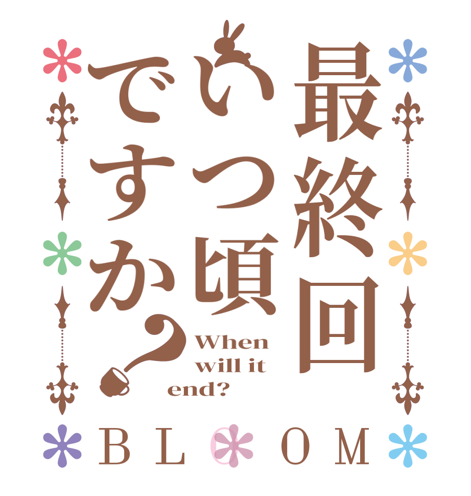 最終回いつ頃ですか？BLOOM When   will it end?