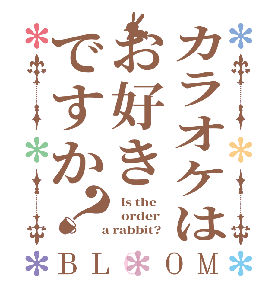 カラオケはお好きですか？BLOOM   Is the      order    a rabbit?  