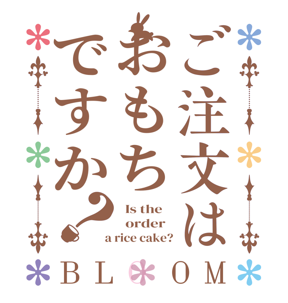 ご注文はおもちですか？BLOOM   Is the      order    a rice cake?