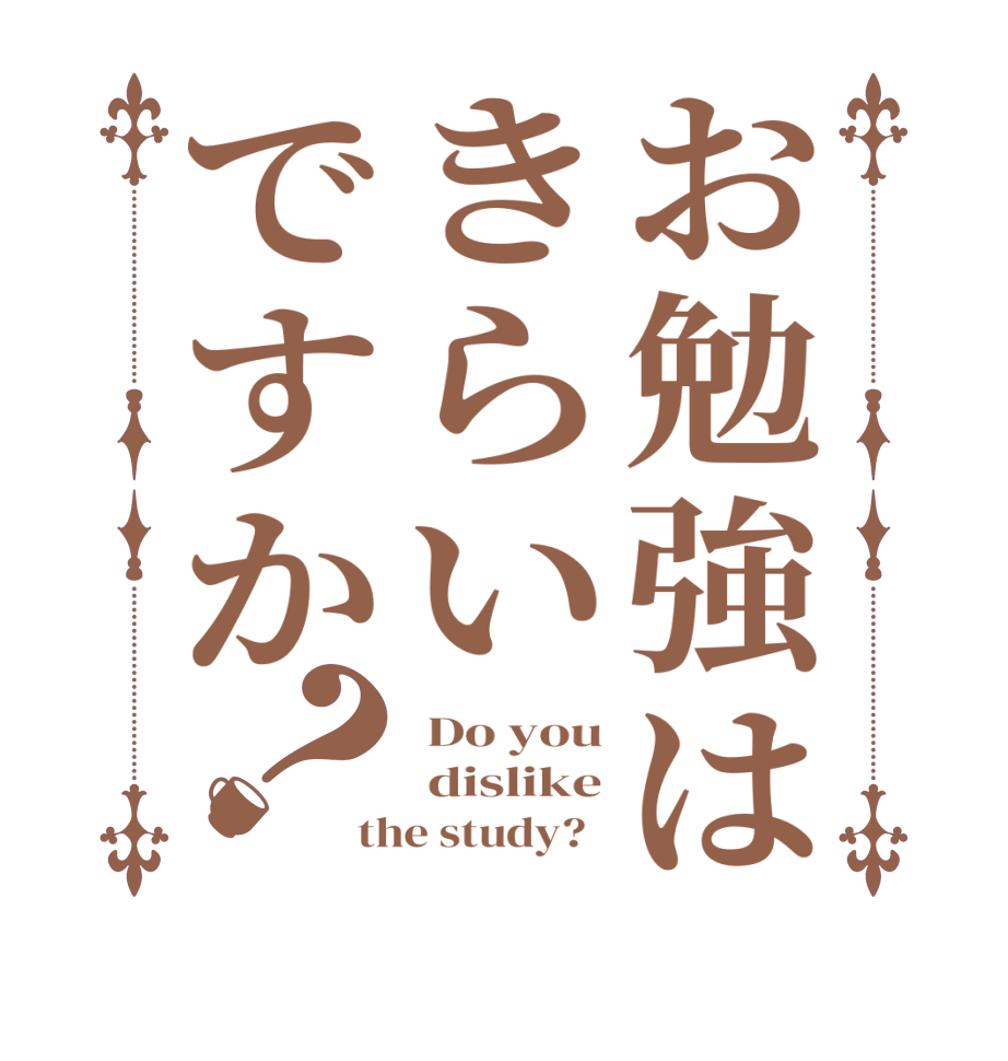 お勉強はきらいですか？ Do you  dislike the study?  