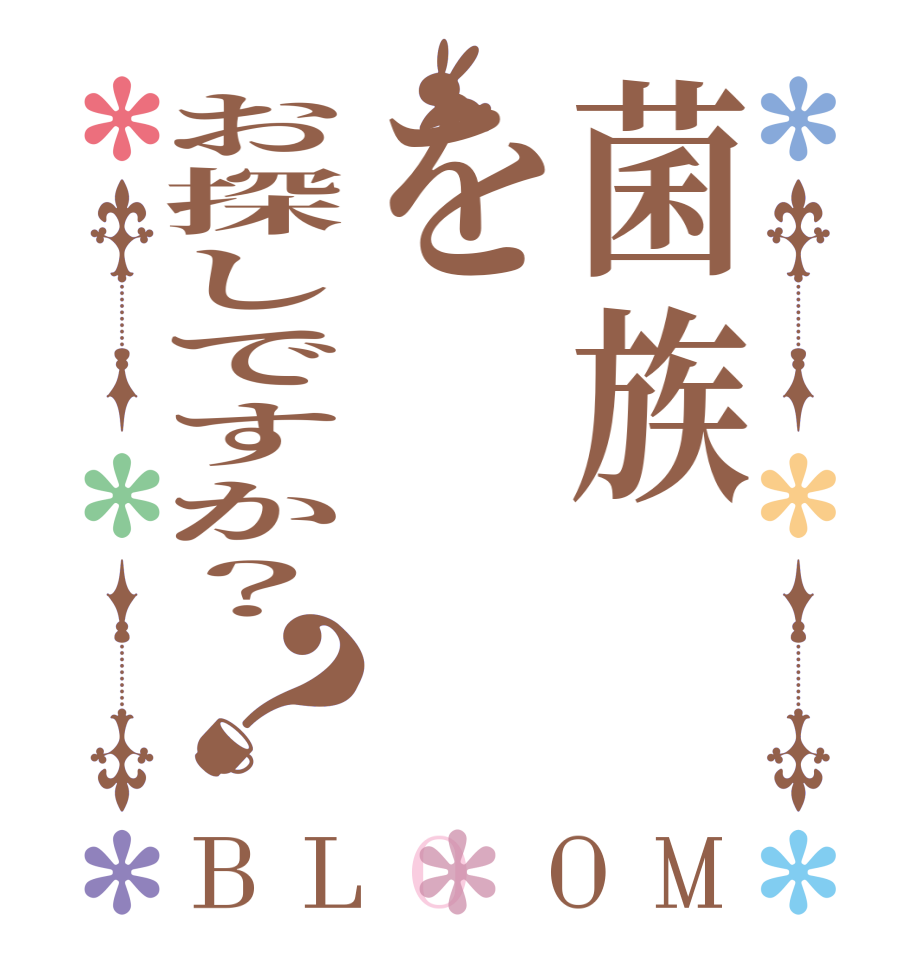 菌族をお探しですか？？BLOOM     