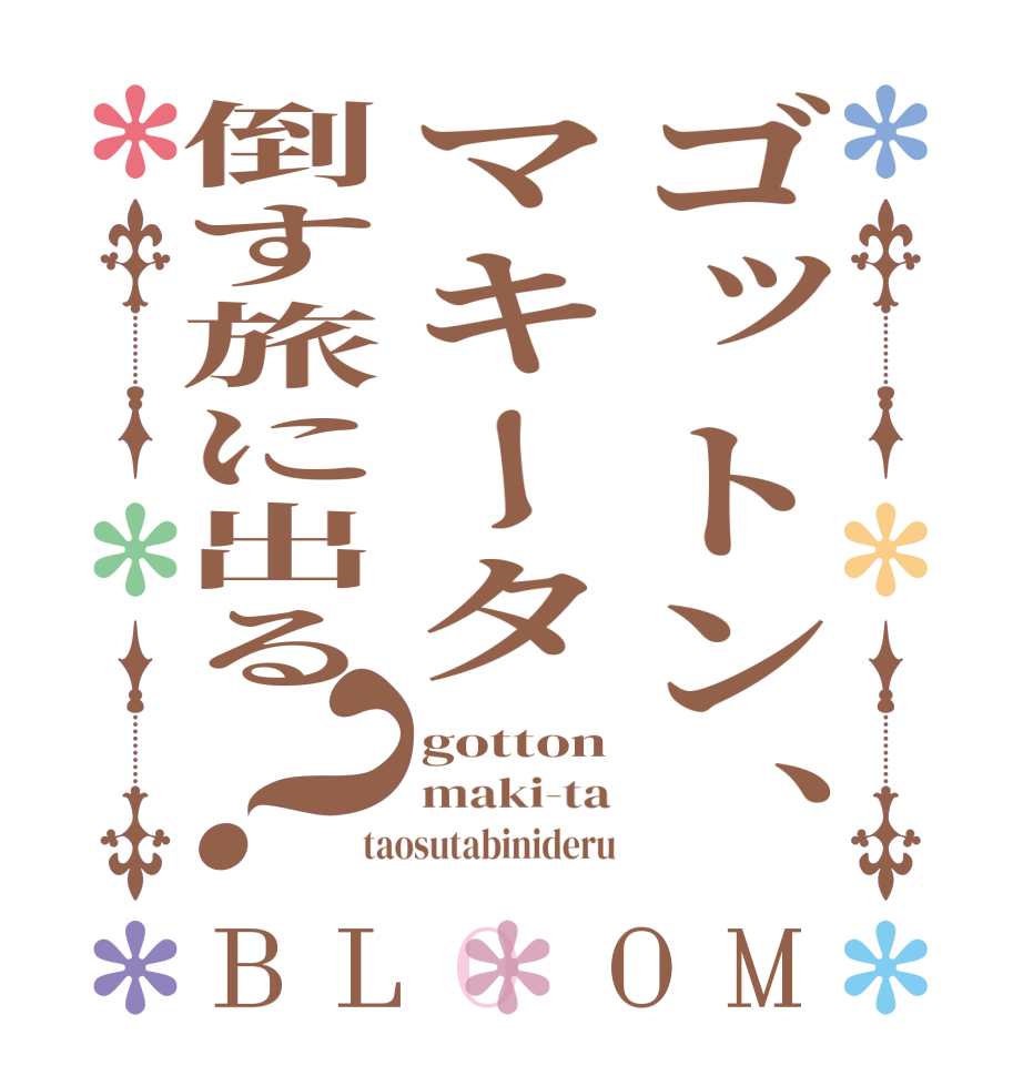 ゴットン、マキータ倒す旅に出る？BLOOM gotton maki-ta taosutabinideru