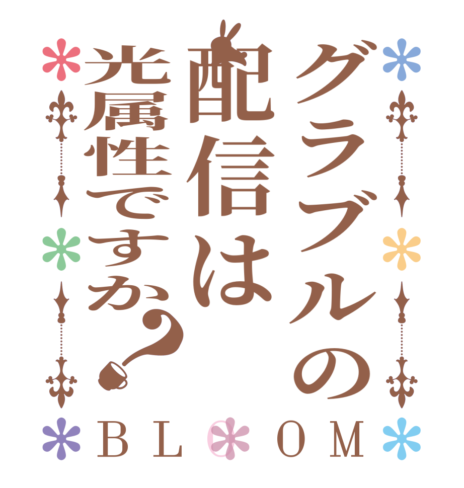 グラブルの配信は光属性ですか？BLOOM       