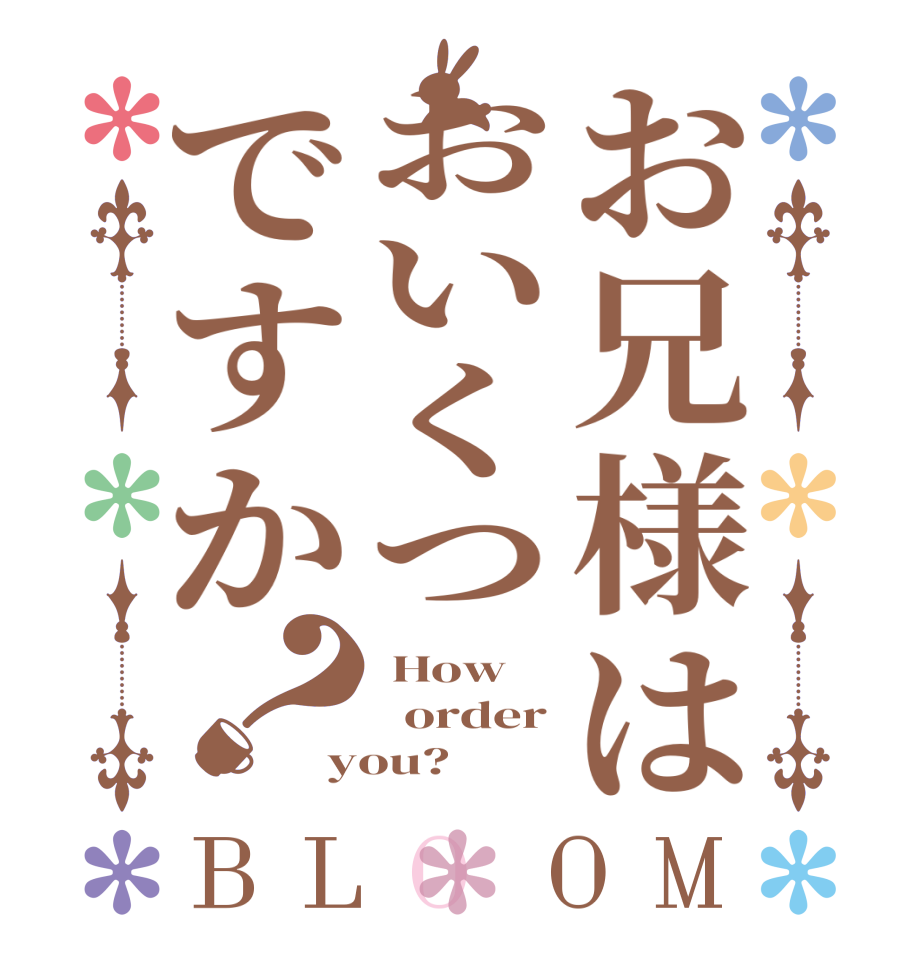 お兄様はおいくつですか？BLOOM  How   order you?