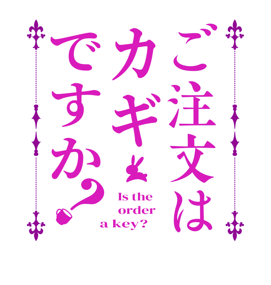 ご注文はカギですか？  Is the      order    a key?  