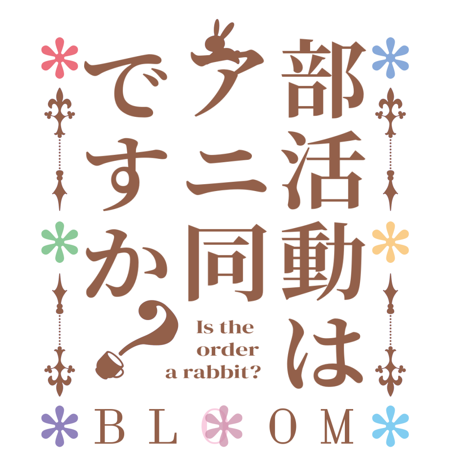 部活動はアニ同ですか？BLOOM   Is the      order    a rabbit?  