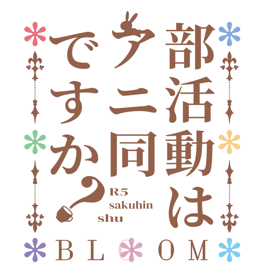 部活動はアニ同ですか？BLOOM R5   sakuhin    shu