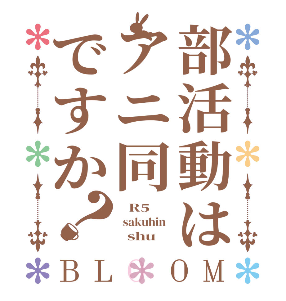 部活動はアニ同ですか？BLOOM    R5     sakuhin          shu