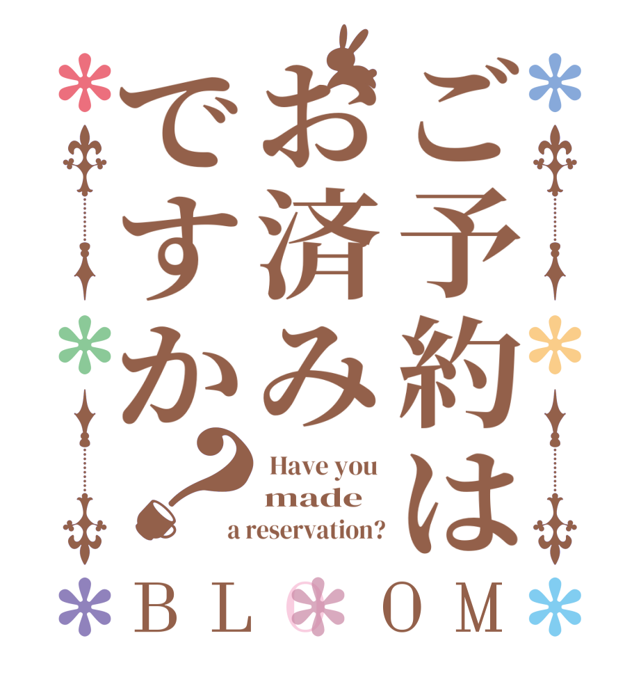 ご予約はお済みですか？BLOOM  Have you  made a reservation?