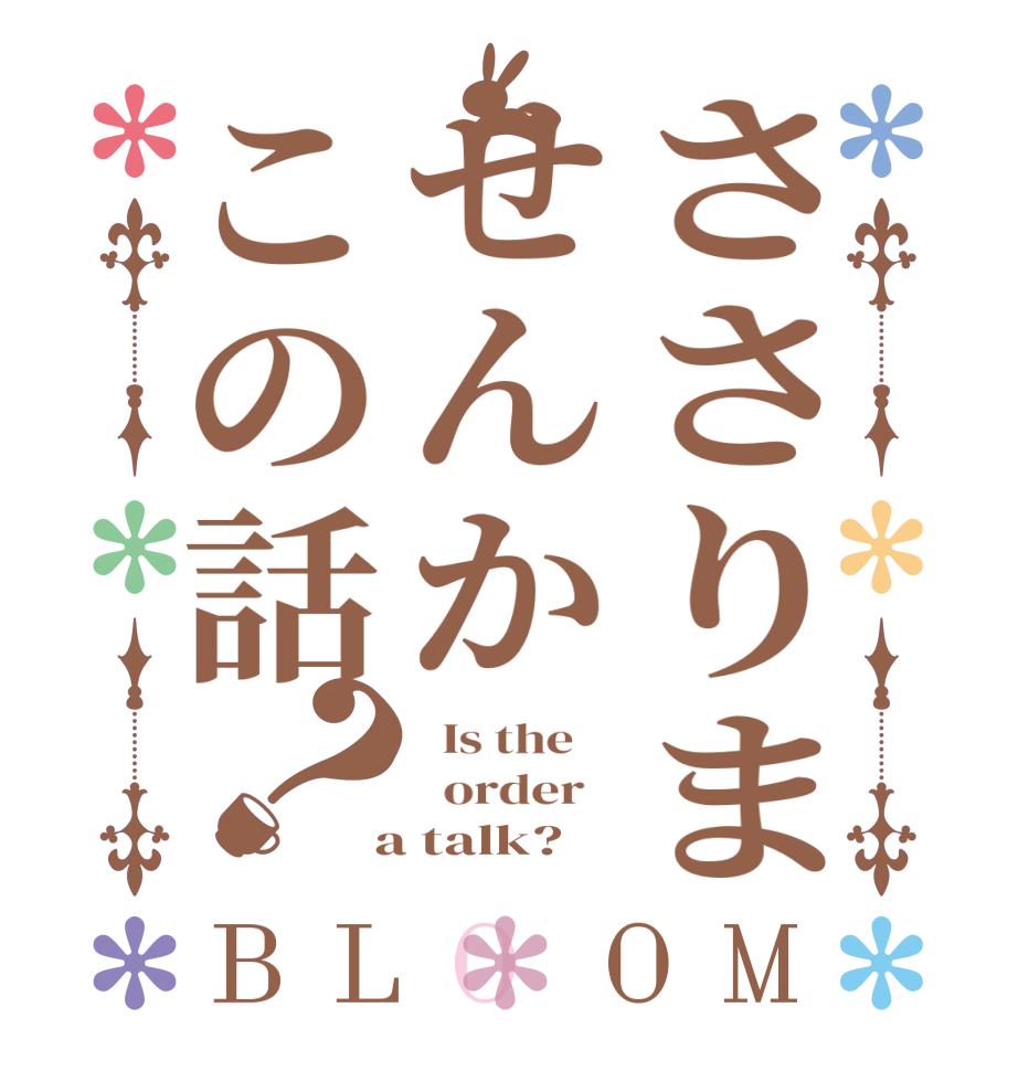 ささりませんかこの話？BLOOM   Is the      order    a talk?  