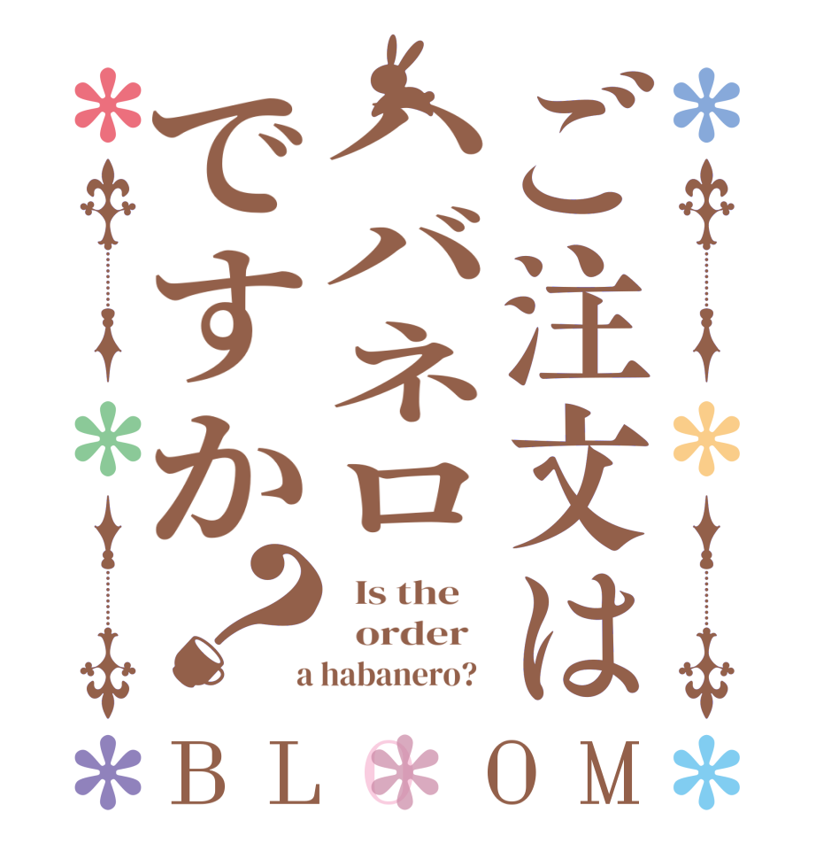 ご注文はハバネロですか？BLOOM   Is the      order    a habanero?  