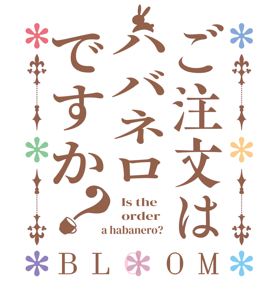 ご注文はハバネロですか？BLOOM   Is the      order    a habanero?  