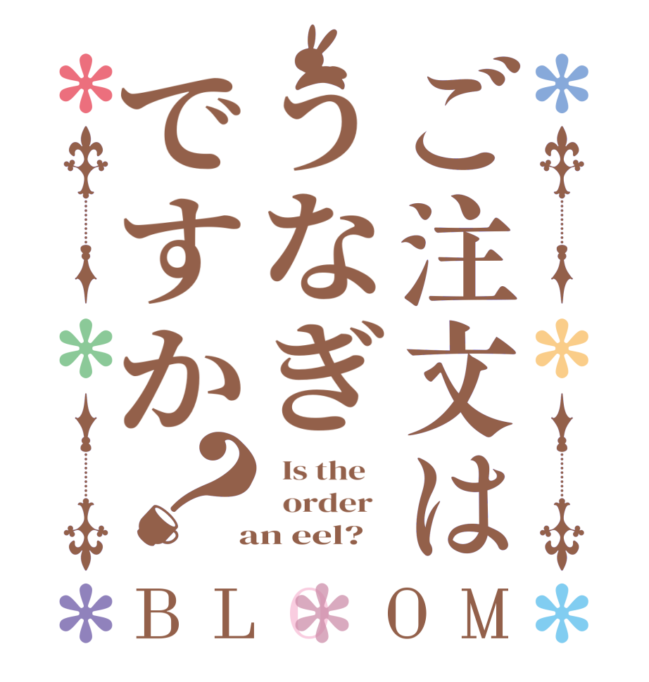 ご注文はうなぎですか？BLOOM   Is the      order    an eel?