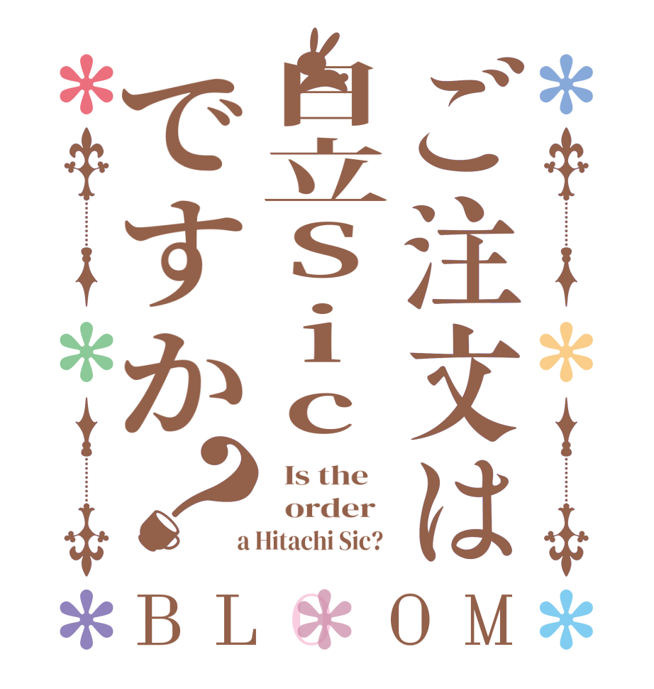 ご注文は日立Sicですか？BLOOM   Is the      order    a Hitachi Sic?  