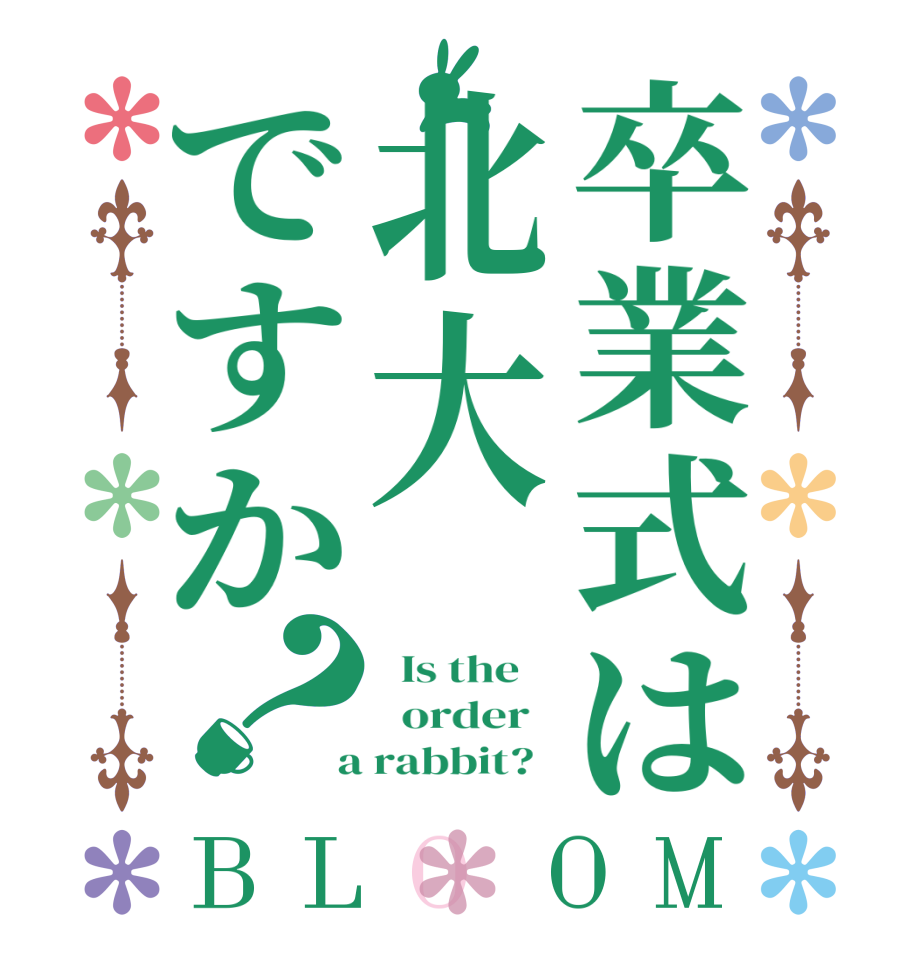 卒業式は北大ですか？BLOOM   Is the      order    a rabbit?  