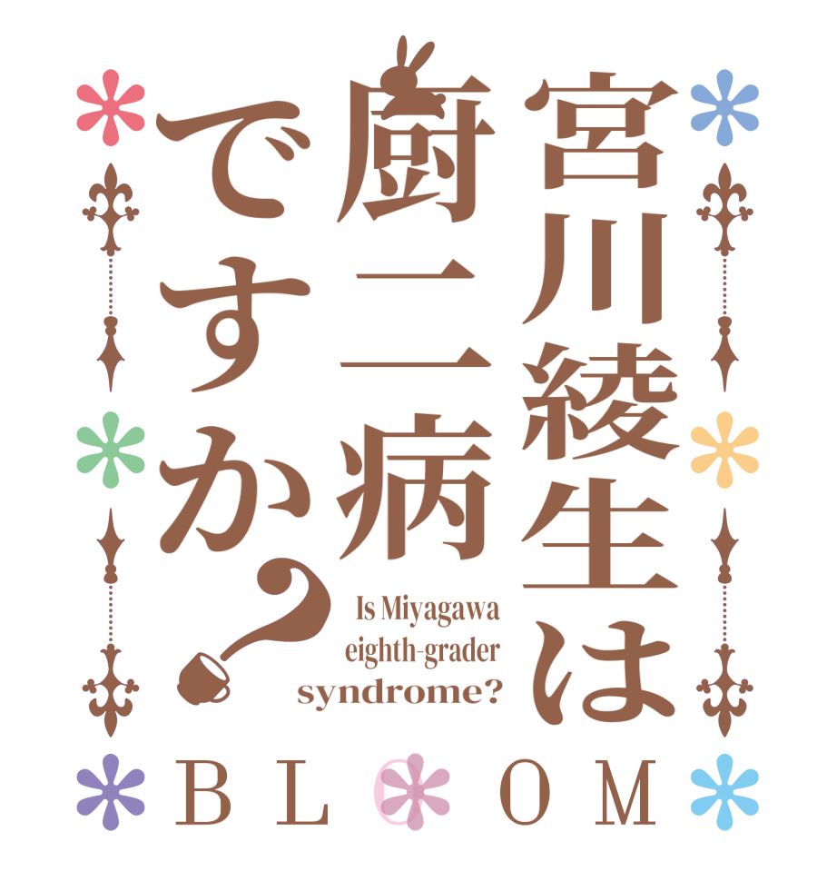 宮川綾生は厨二病ですか？BLOOM   Is Miyagawa eighth-grader syndrome?