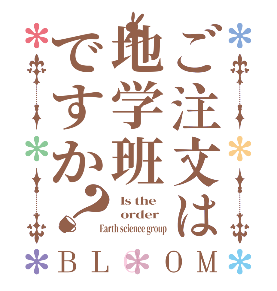 ご注文は地学班ですか？BLOOM   Is the      order    Earth science group