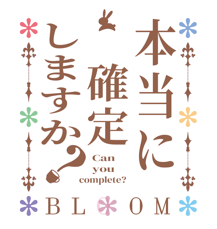 本当に 確定しますか？BLOOM  Can    you  complete?  