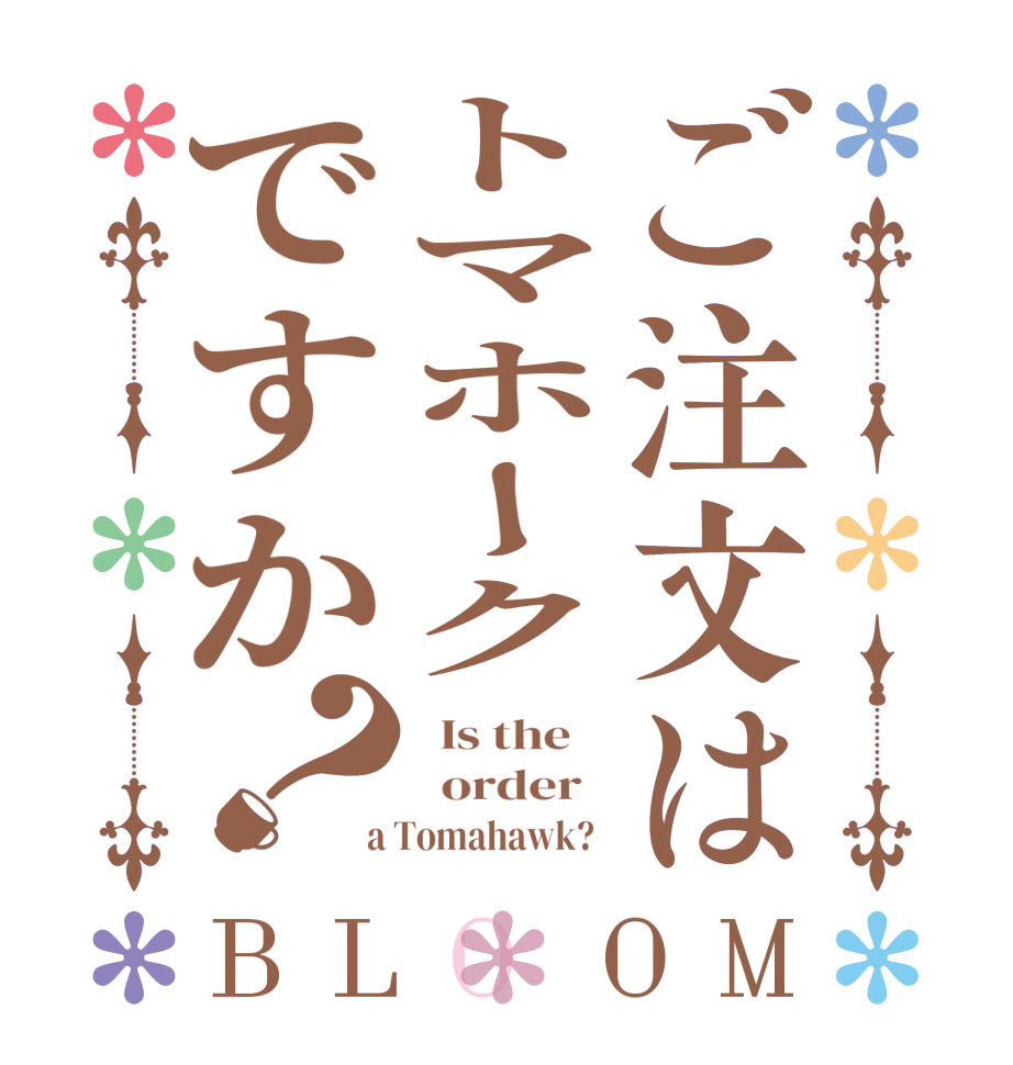 ご注文はトマホークですか？BLOOM   Is the      order    a Tomahawk?  